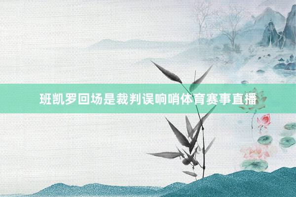 班凯罗回场是裁判误响哨体育赛事直播