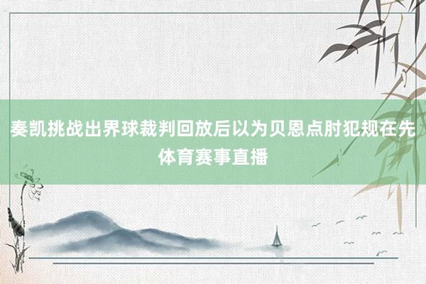 奏凯挑战出界球裁判回放后以为贝恩点肘犯规在先体育赛事直播