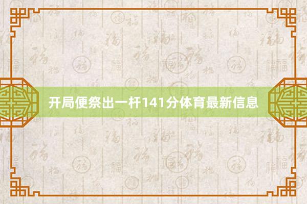 开局便祭出一杆141分体育最新信息