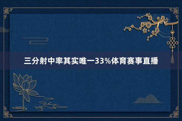 三分射中率其实唯一33%体育赛事直播