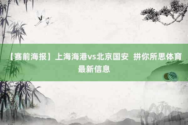 【赛前海报】上海海港vs北京国安  拼你所思体育最新信息