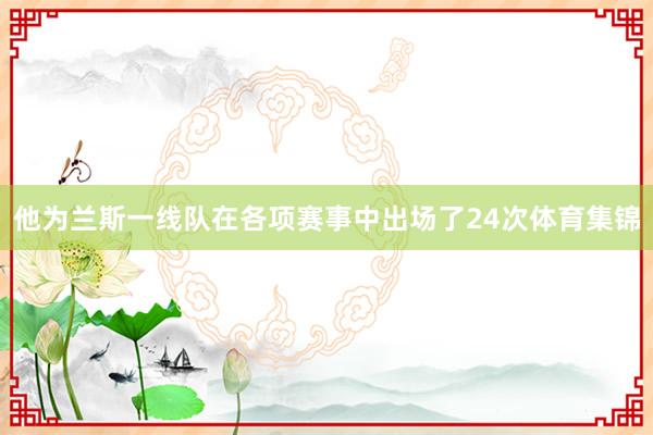他为兰斯一线队在各项赛事中出场了24次体育集锦