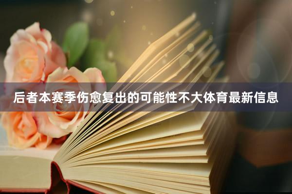 后者本赛季伤愈复出的可能性不大体育最新信息