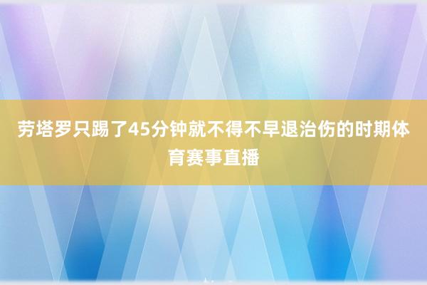 劳塔罗只踢了45分钟就不得不早退治伤的时期体育赛事直播