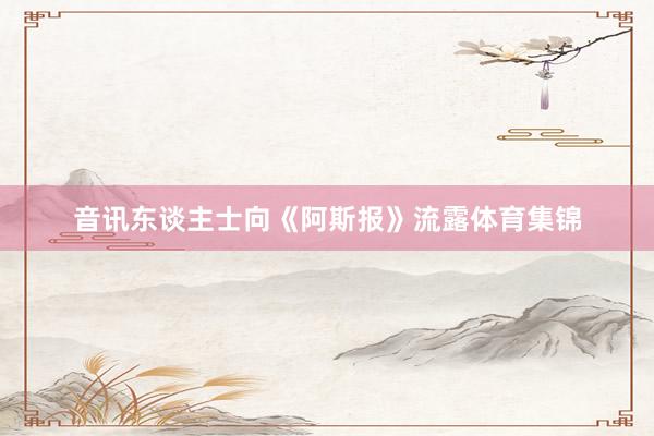 音讯东谈主士向《阿斯报》流露体育集锦