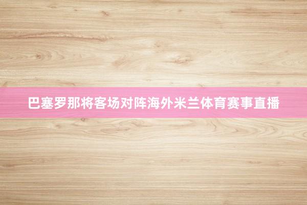巴塞罗那将客场对阵海外米兰体育赛事直播