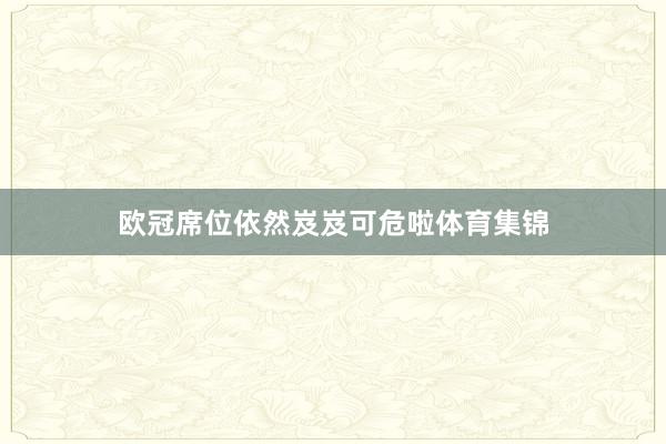 欧冠席位依然岌岌可危啦体育集锦