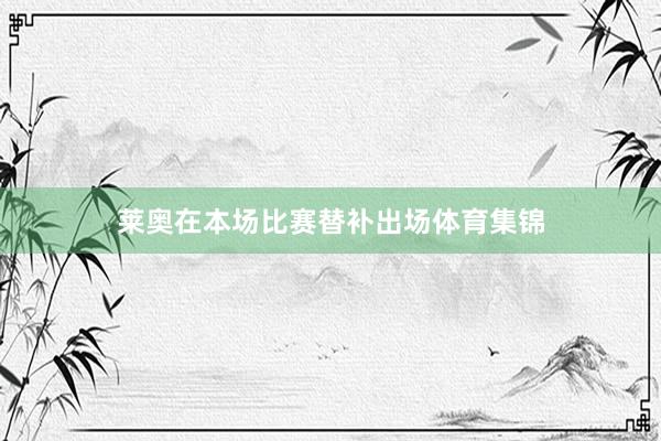 莱奥在本场比赛替补出场体育集锦