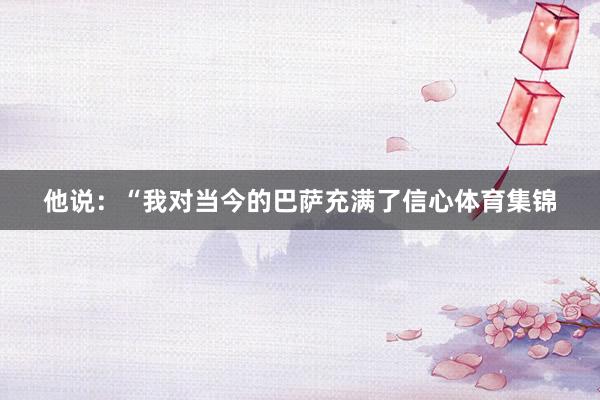 他说：“我对当今的巴萨充满了信心体育集锦