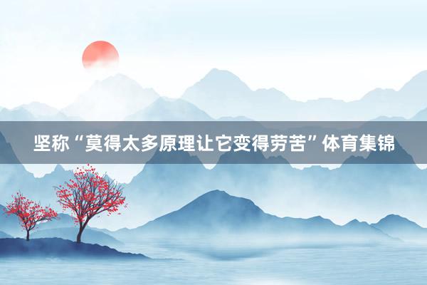 坚称“莫得太多原理让它变得劳苦”体育集锦