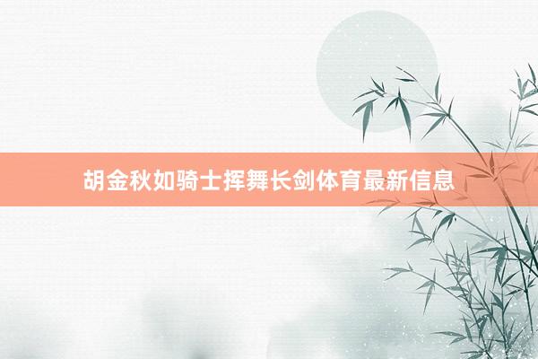 胡金秋如骑士挥舞长剑体育最新信息