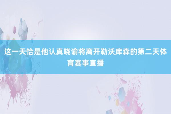这一天恰是他认真晓谕将离开勒沃库森的第二天体育赛事直播
