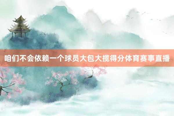 咱们不会依赖一个球员大包大揽得分体育赛事直播