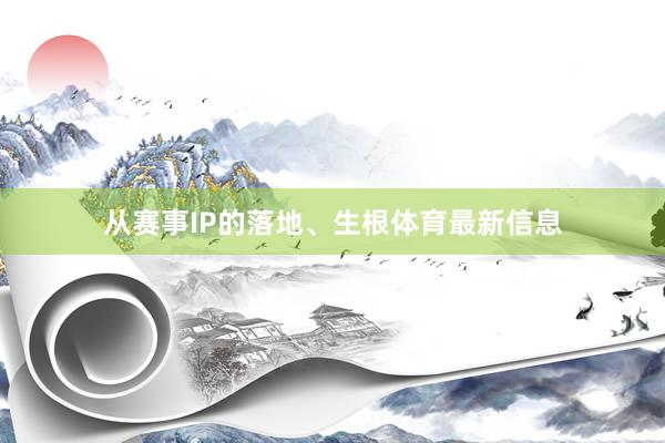 从赛事IP的落地、生根体育最新信息
