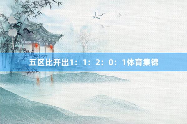 五区比开出1：1：2：0：1体育集锦