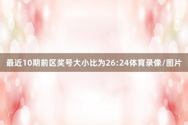最近10期前区奖号大小比为26:24体育录像/图片