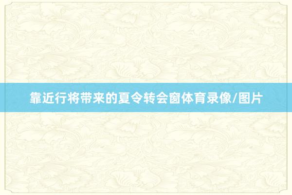 靠近行将带来的夏令转会窗体育录像/图片