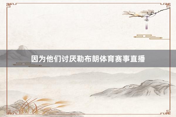 因为他们讨厌勒布朗体育赛事直播