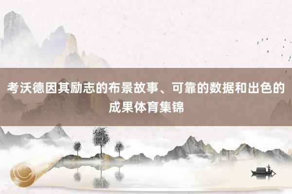 考沃德因其励志的布景故事、可靠的数据和出色的成果体育集锦
