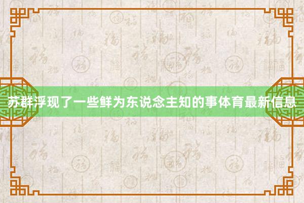 苏群浮现了一些鲜为东说念主知的事体育最新信息