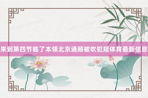来到第四节临了本领北京通顺被吹犯规体育最新信息