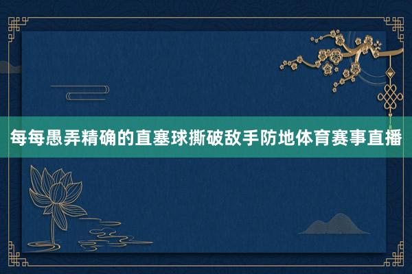 每每愚弄精确的直塞球撕破敌手防地体育赛事直播
