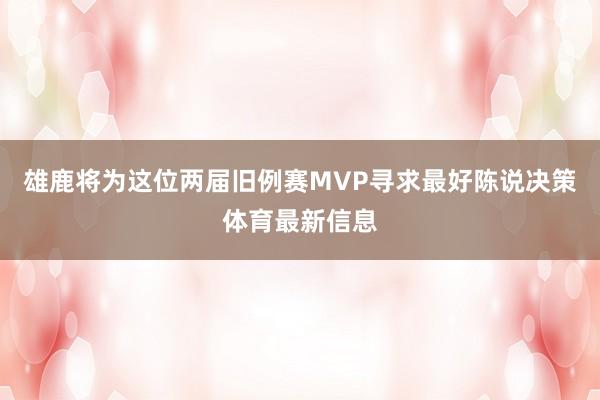 雄鹿将为这位两届旧例赛MVP寻求最好陈说决策体育最新信息