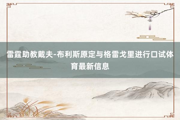 雷霆助教戴夫-布利斯原定与格雷戈里进行口试体育最新信息