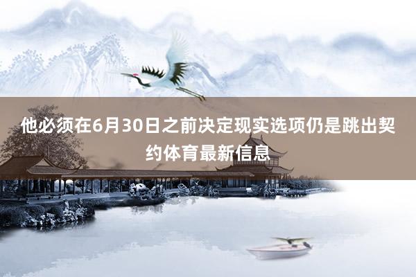 他必须在6月30日之前决定现实选项仍是跳出契约体育最新信息