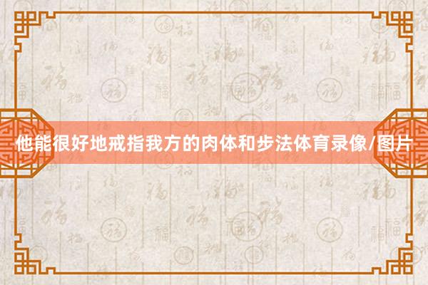 他能很好地戒指我方的肉体和步法体育录像/图片
