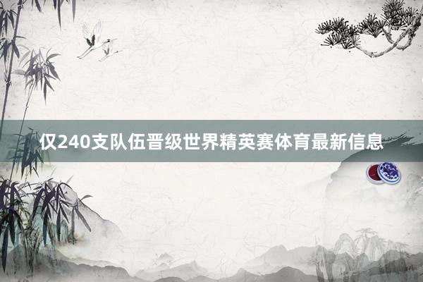 仅240支队伍晋级世界精英赛体育最新信息