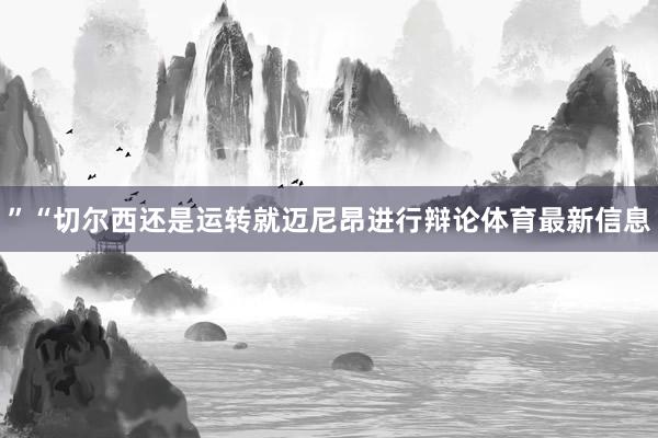 ”“切尔西还是运转就迈尼昂进行辩论体育最新信息