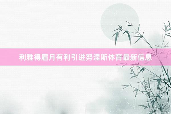 利雅得眉月有利引进努涅斯体育最新信息