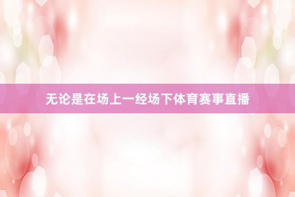 无论是在场上一经场下体育赛事直播