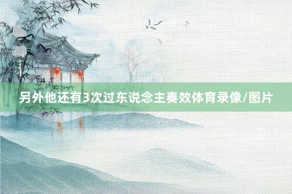 另外他还有3次过东说念主奏效体育录像/图片
