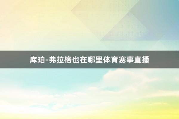 库珀-弗拉格也在哪里体育赛事直播
