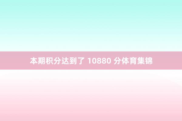 本期积分达到了 10880 分体育集锦