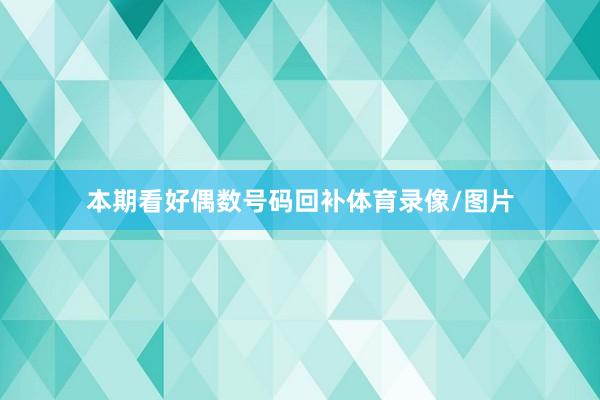 本期看好偶数号码回补体育录像/图片