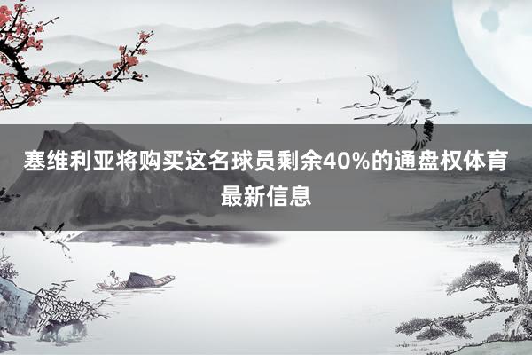 塞维利亚将购买这名球员剩余40%的通盘权体育最新信息
