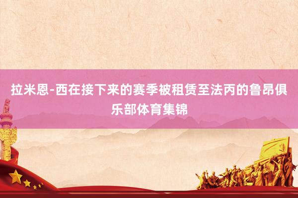 拉米恩-西在接下来的赛季被租赁至法丙的鲁昂俱乐部体育集锦