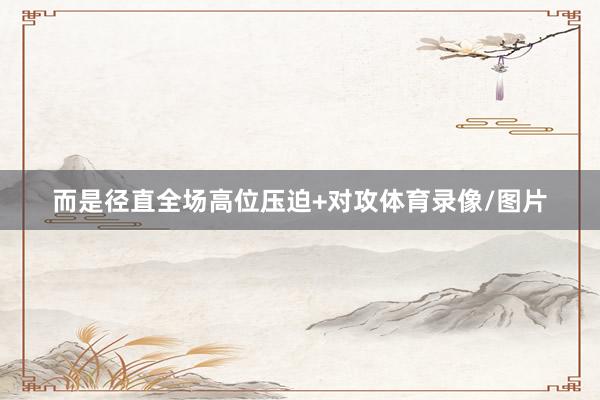 而是径直全场高位压迫+对攻体育录像/图片