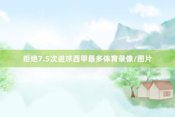 拒绝7.5次进球西甲最多体育录像/图片