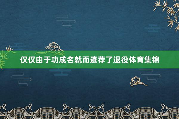 仅仅由于功成名就而遴荐了退役体育集锦