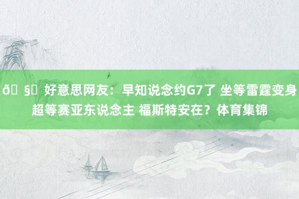 🧐好意思网友：早知说念约G7了 坐等雷霆变身超等赛亚东说念主 福斯特安在？体育集锦