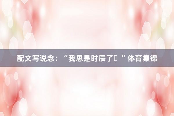 配文写说念：“我思是时辰了⌛”体育集锦