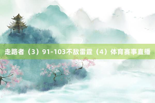 走路者（3）91-103不敌雷霆（4）体育赛事直播