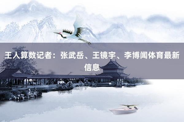 王人算数记者：张武岳、王镜宇、李博闻体育最新信息