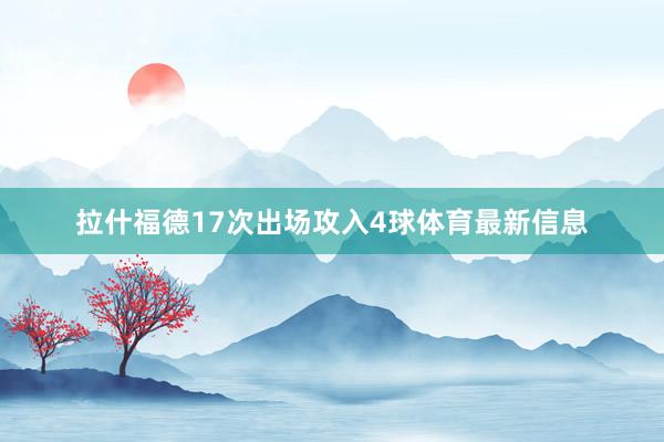 拉什福德17次出场攻入4球体育最新信息