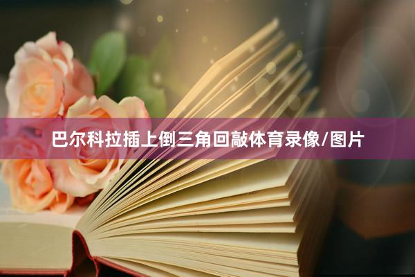巴尔科拉插上倒三角回敲体育录像/图片