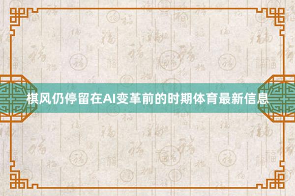 棋风仍停留在AI变革前的时期体育最新信息